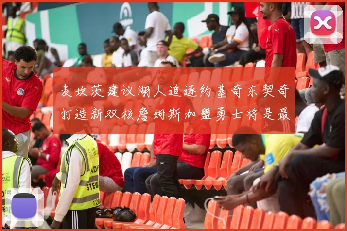 麦坎茨建议湖人追逐约基奇东契奇打造新双核詹姆斯加盟勇士将是最佳选择
